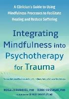 Integrating Mindfulness into Psychotherapy for Trauma: A Clinician's Guide to Using Mindfulness Processes to Facilitate Healing and Reduce Suffering