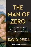 The Man of Zero: A Guide to Primal Power, Boundless Sex, and the Freedom Beyond Ambition