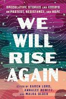 We Will Rise Again: Speculative Stories and Essays on Protest, Resistance, and Hope
