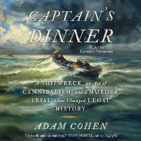 Captain's Dinner: A Shipwreck, An Act of Cannibalism, and a Murder Trial That Changed Legal History