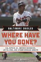 Baltimore Orioles: Where Have You Gone? Cal Ripken Jr., Brooks Robinson, Jim Palmer, and Other Orioles Greats