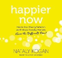 Happier Now: How to Stop Chasing Perfection and Embrace Everyday Moments (Even the Difficult Ones)