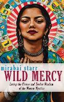 Wild Mercy: Living the Fierce and Tender Wisdom of the Women Mystics