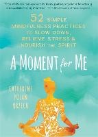 A Moment for Me: 52 Simple Mindfulness Practices to Slow Down, Relieve Stress, and Nourish the Spirit