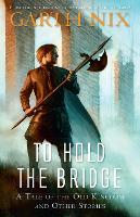 To Hold the Bridge: A tale of the Old Kingdom and other stories
