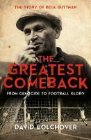 The Greatest Comeback: From Genocide to Football Glory: The Story of Bela Guttman