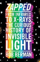 Zapped: From Infrared to X-rays, the Curious History of Invisible Light
