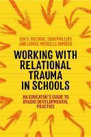 Working with Relational Trauma in Schools: An Educator's Guide to Using Dyadic Developmental Practice