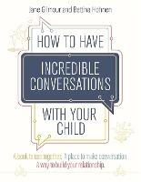 How to Have Incredible Conversations with your Child: A book for parents, carers and children to use together. A place to make conversation. A way to build your relationship