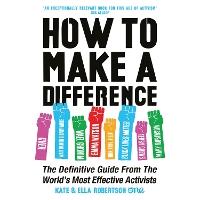 How to Make a Difference: The Definitive Guide from the World's Most Effective Activists