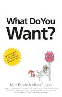 What Do You Want?: How to use goals on yourself and others to motivate and achieve more