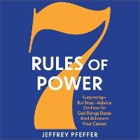 7 Rules of Power: Surprising- But True- Advice on How to Get Things Done and Advance Your Career