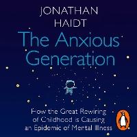 The Anxious Generation: How the Great Rewiring of Childhood Is Causing an Epidemic of Mental Illness