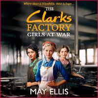 The Clarks Factory Girls at War: The first in an emotional wartime saga series from May Ellis