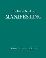 The Little Book of Manifesting: Dream. Believe. Achieve.