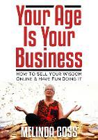 Your Age is Your Business: How to sell your wisdom online and have fun doing it