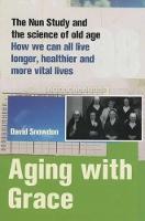 Aging with Grace: What the Nun Study Teaches Us About Living Longer, Healthier and More Meaningful Lives
