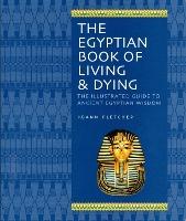 The Egyptian Book of Living and Dying: Wisdom, Magic and Ritual; Gods and Pharaohs; Earth and the Cosmos; the Underworld