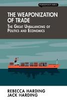The Weaponization of Trade: The Great Unbalancing of Politics and Economics