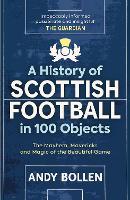 A History of Scottish Football in 100 Objects: The Mayhem, Mavericks and Magic of the Beautiful Game