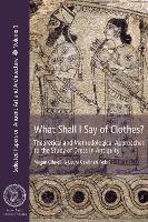 What Shall I Say of Clothes?: Theoretical and Methodological Approaches to the Study of Dress in Antiquity