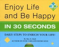 Enjoy Life & Be Happy In 30 Seconds: Daily Steps to Enrich Your Life!