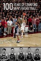 100 Years of Stanford Men's Basketball: People, Pictures, and Pinnacles of a Prominent Major College Basketball Program