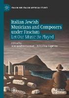 Italian Jewish Musicians and Composers under Fascism: Let Our Music Be Played