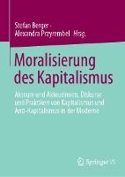 Moralisierung des Kapitalismus: Akteure und Akteurinnen, Diskurse und Praktiken von Kapitalismus und Anti-Kapitalismus in der Moderne