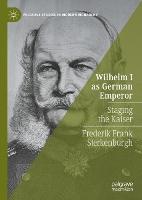 Wilhelm I as German Emperor: Staging the Kaiser