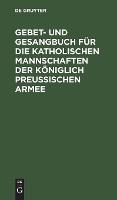 Gebet- und Gesangbuch für die katholischen Mannschaften der Königlich Preußischen Armee: Mit kirchlicher Approbation
