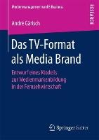 Das TV-Format als Media Brand: Entwurf eines Modells zur Medienmarkenbildung in der Fernsehwirtschaft