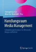 Handlungsraum Media Management: Fallstudien und Analysen für Wirtschaft, Design und Technik