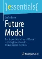Future Model: Das System Zukunft entschlüsseln – Strategien entwickeln, Transformation meistern