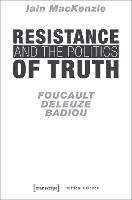 Resistance and the Politics of Truth – Foucault, Deleuze, Badiou
