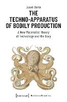 The Techno–Apparatus of Bodily Production – A New Materialist Theory of Technology and the Body