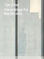 Tim Eitel – Vorschläge für Nachbilder / Propositions for Afterimages