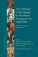 The Primacy of the Image in Northern European Art, 1400–1700: Essays in Honor of Larry Silver
