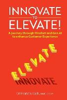 Innovate To Elevate!: A Journey Through Mindset And Gen Ai To Enhance Customer Experience