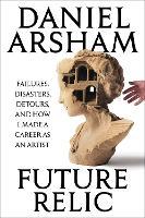 Future Relic Signed Edition: Failures, Disasters, Detours, and How I Made a Career as an Artist